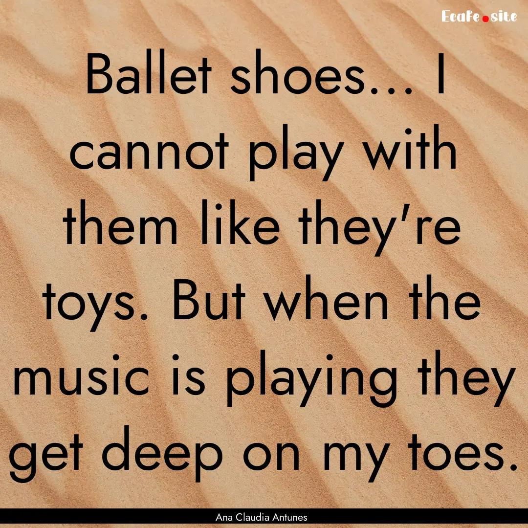 Ballet shoes... I cannot play with them like.... : Quote by Ana Claudia Antunes