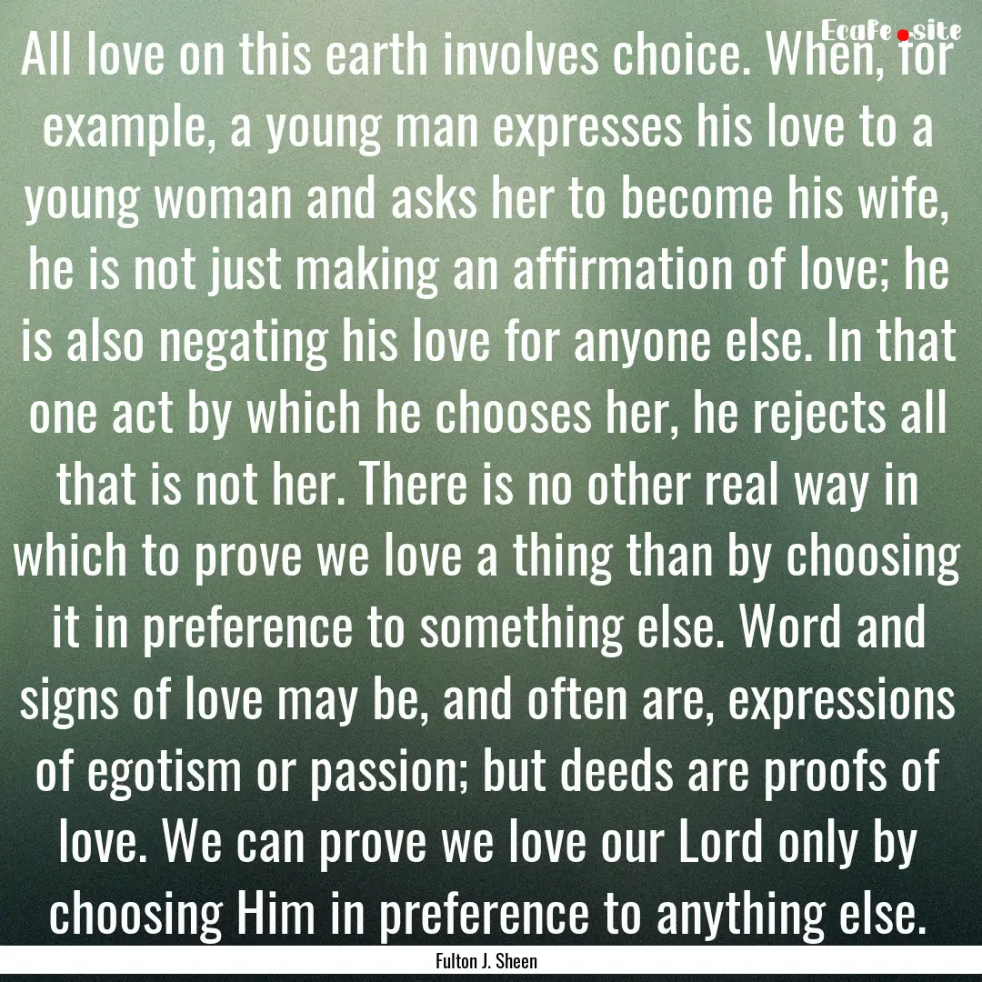 All love on this earth involves choice. When,.... : Quote by Fulton J. Sheen