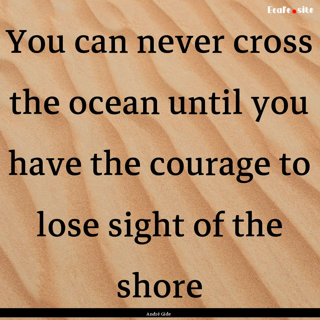 You can never cross the ocean until you have.... : Quote by André Gide