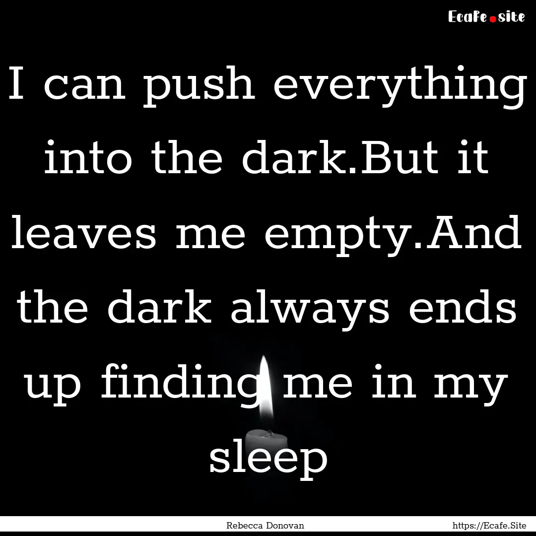 I can push everything into the dark.But it.... : Quote by Rebecca Donovan