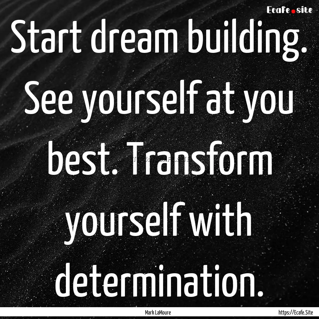 Start dream building. See yourself at you.... : Quote by Mark LaMoure