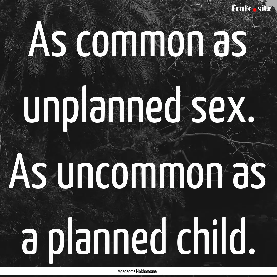 As common as unplanned sex. As uncommon as.... : Quote by Mokokoma Mokhonoana