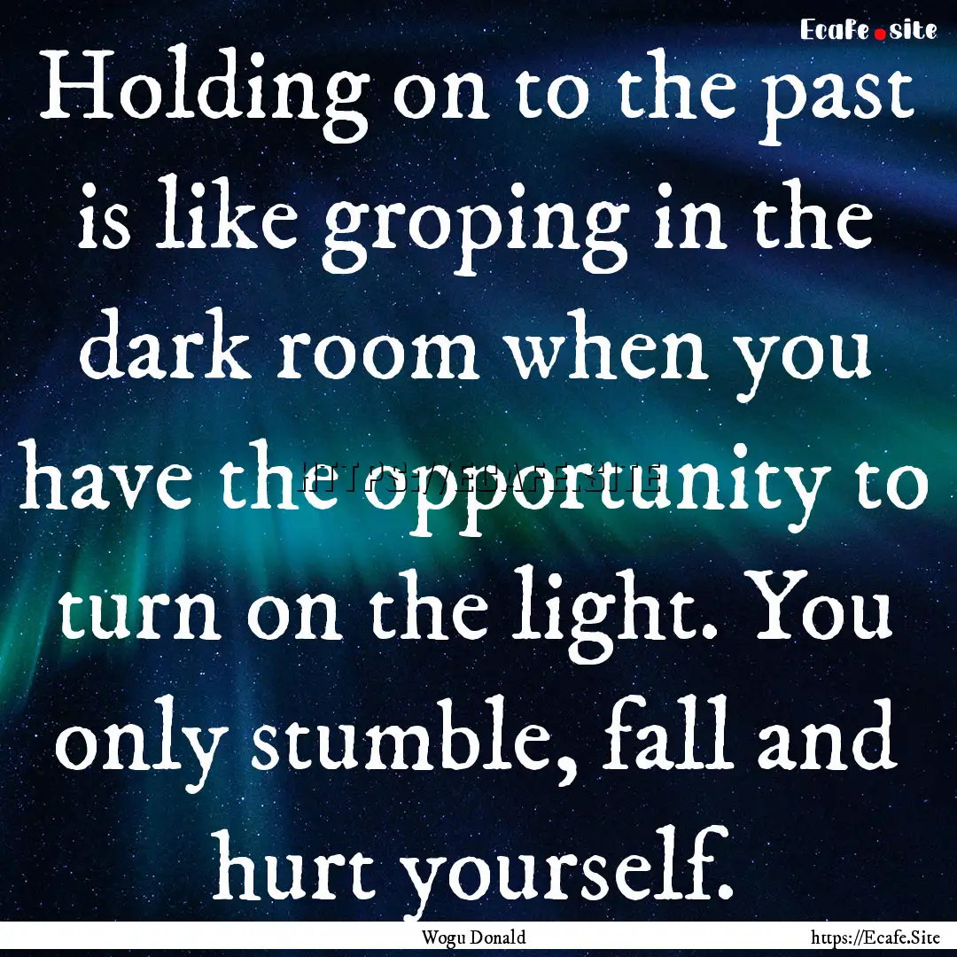 Holding on to the past is like groping in.... : Quote by Wogu Donald