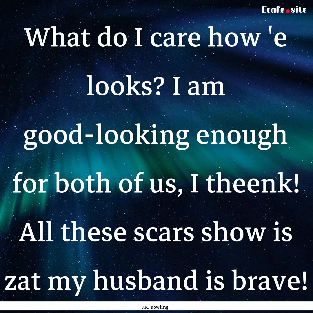 What do I care how 'e looks? I am good-looking.... : Quote by J.K. Rowling