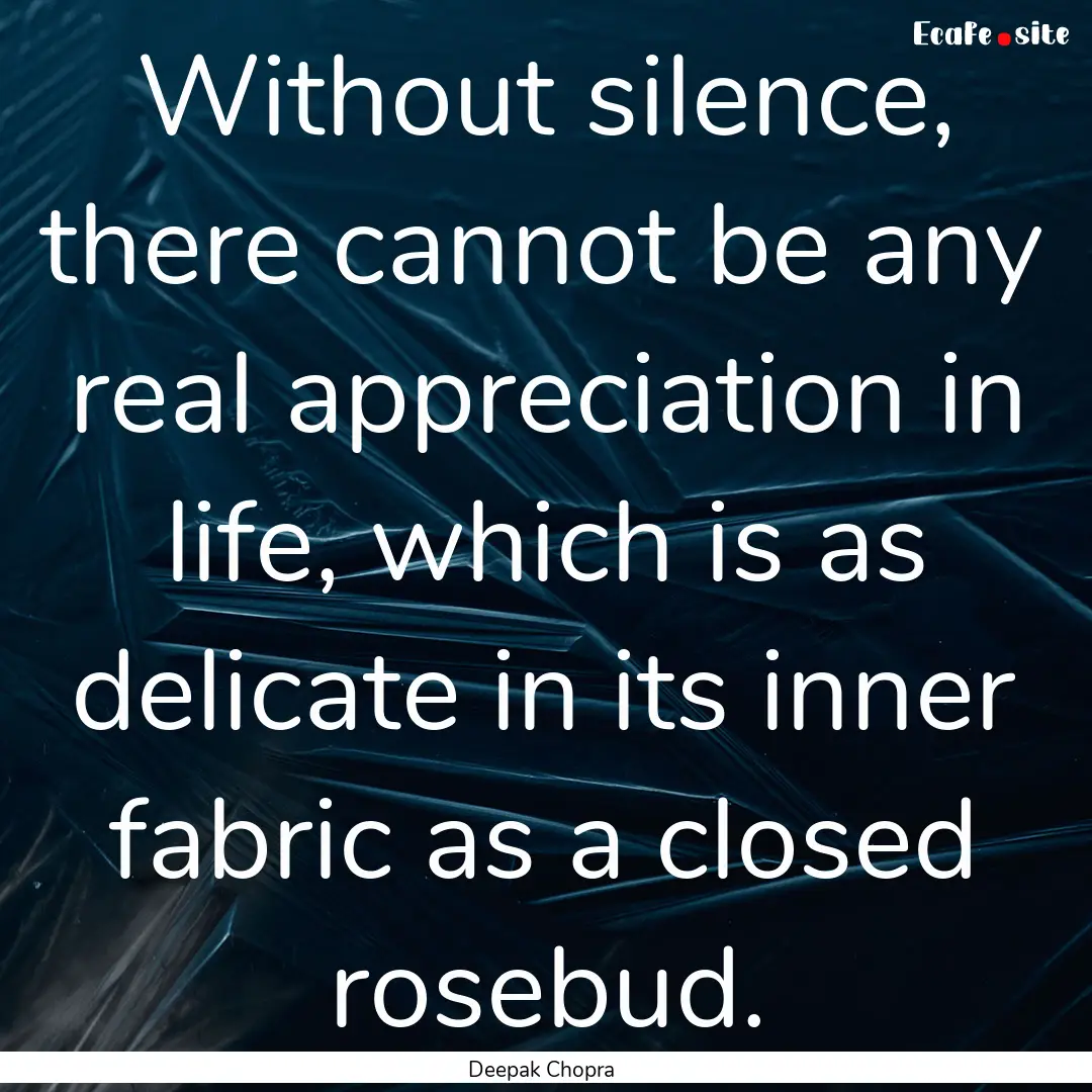 Without silence, there cannot be any real.... : Quote by Deepak Chopra