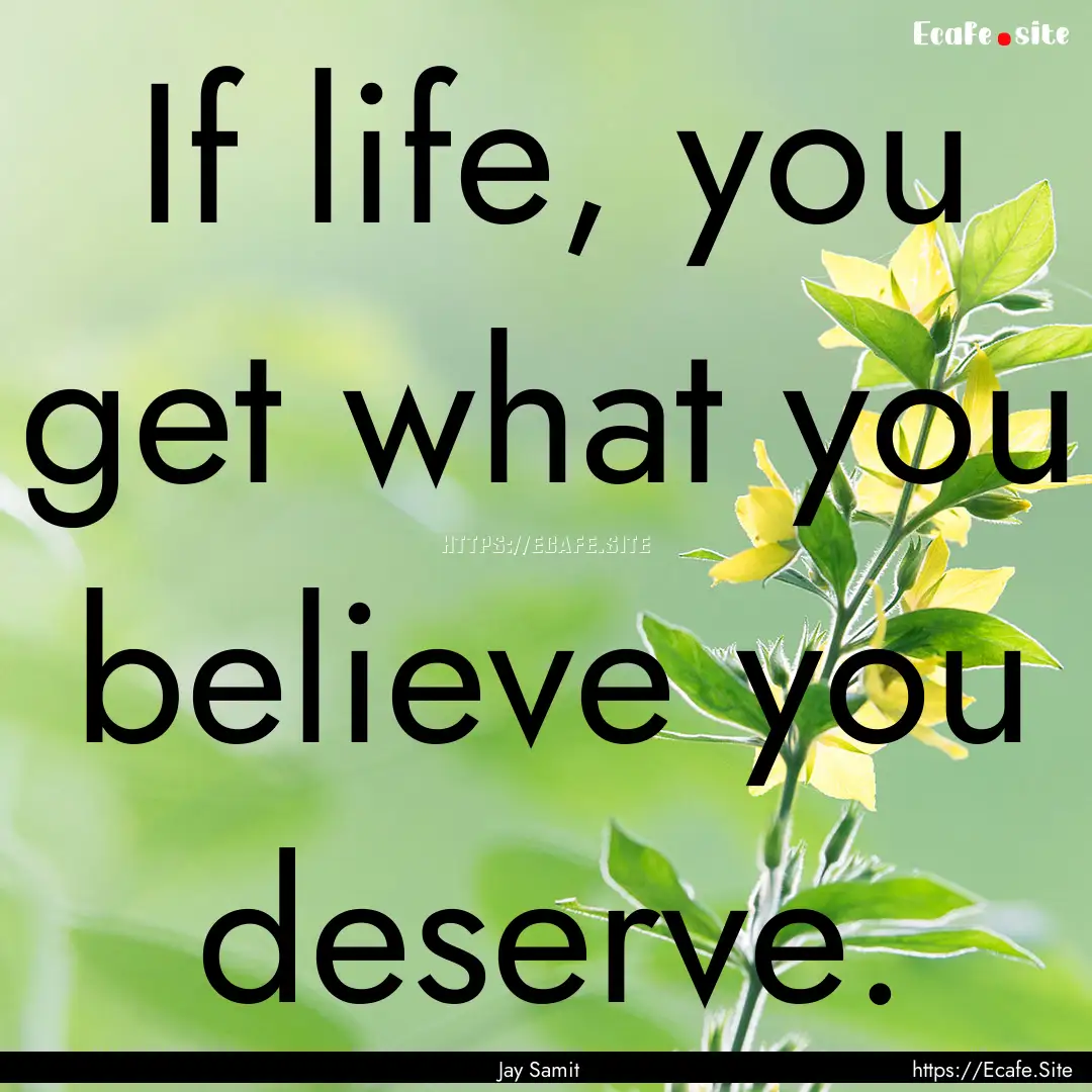 If life, you get what you believe you deserve..... : Quote by Jay Samit