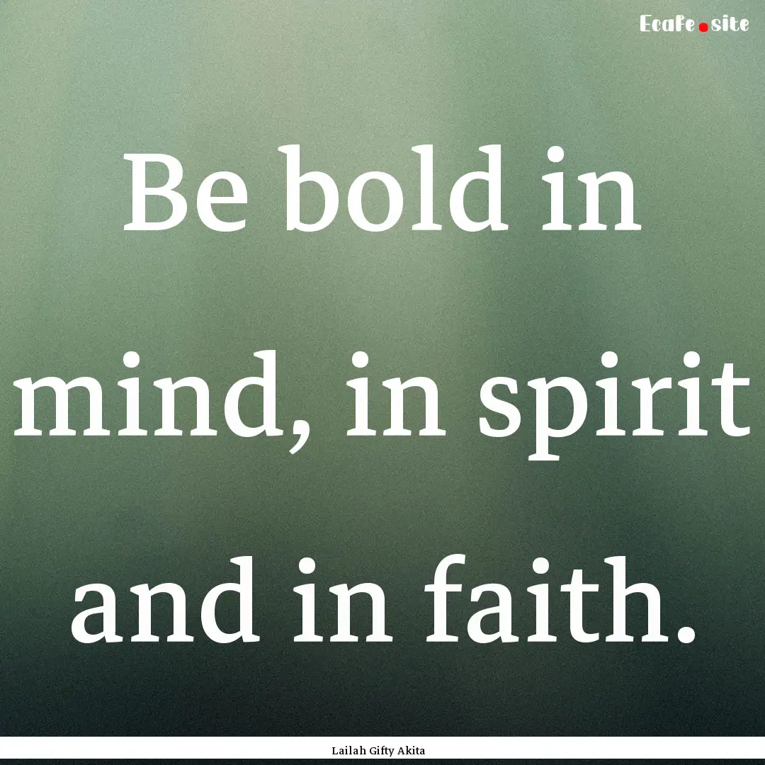 Be bold in mind, in spirit and in faith. : Quote by Lailah Gifty Akita