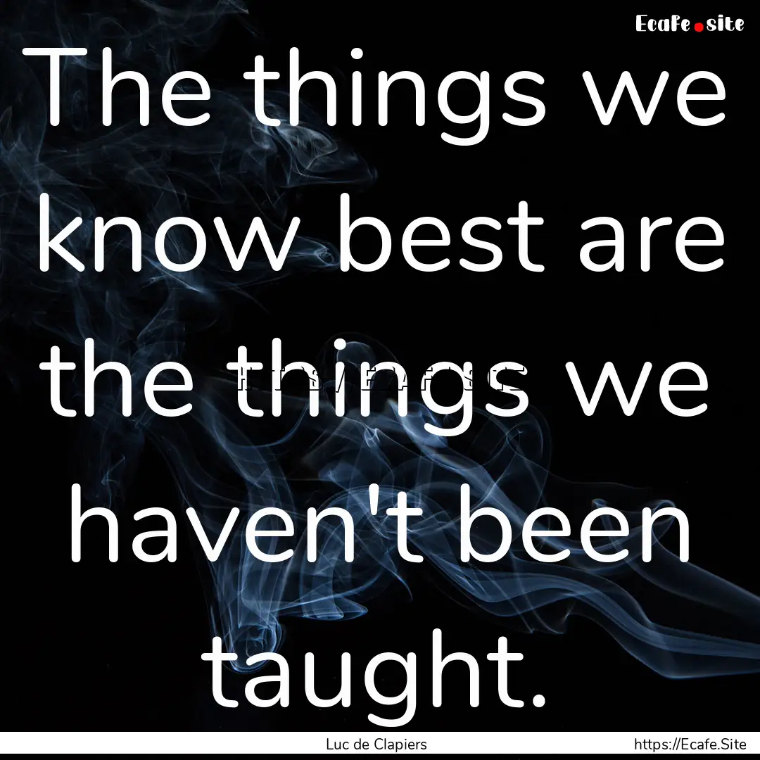 The things we know best are the things we.... : Quote by Luc de Clapiers