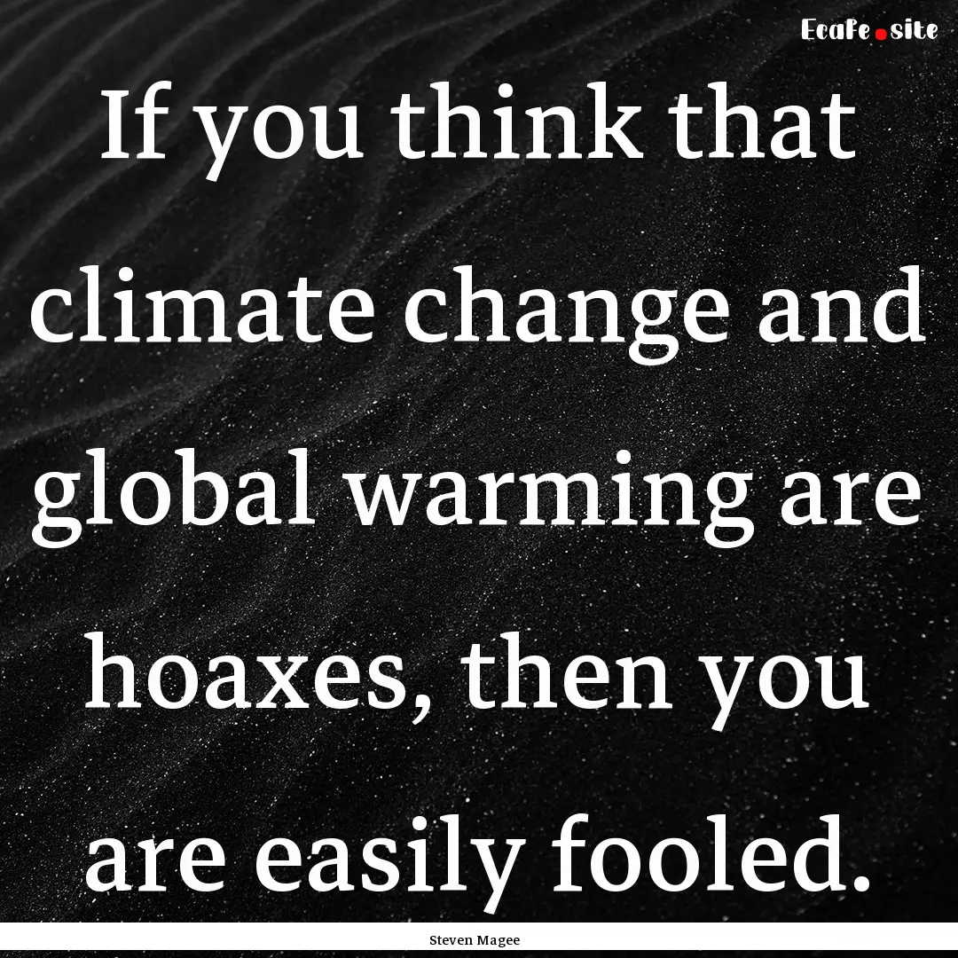 If you think that climate change and global.... : Quote by Steven Magee