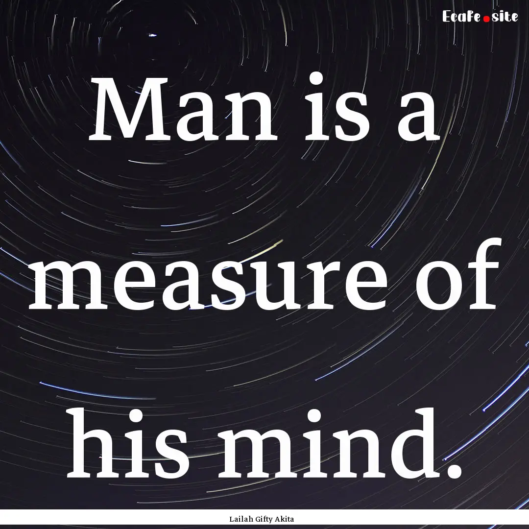 Man is a measure of his mind. : Quote by Lailah Gifty Akita