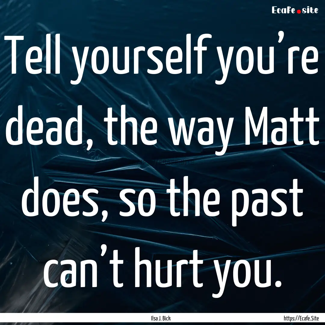 Tell yourself you’re dead, the way Matt.... : Quote by Ilsa J. Bick