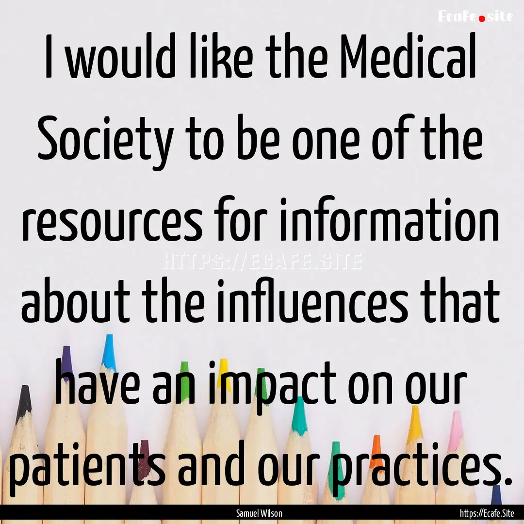 I would like the Medical Society to be one.... : Quote by Samuel Wilson