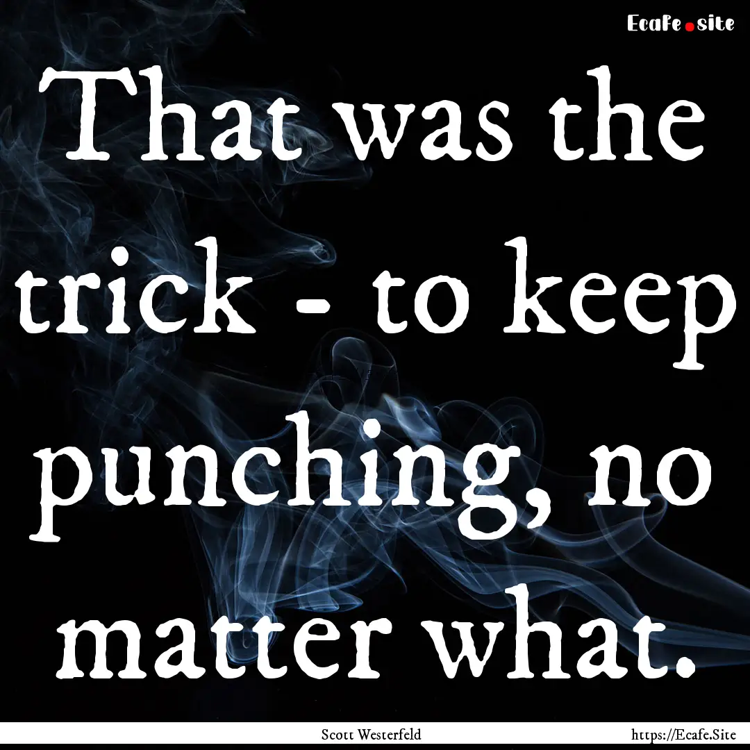 That was the trick - to keep punching, no.... : Quote by Scott Westerfeld