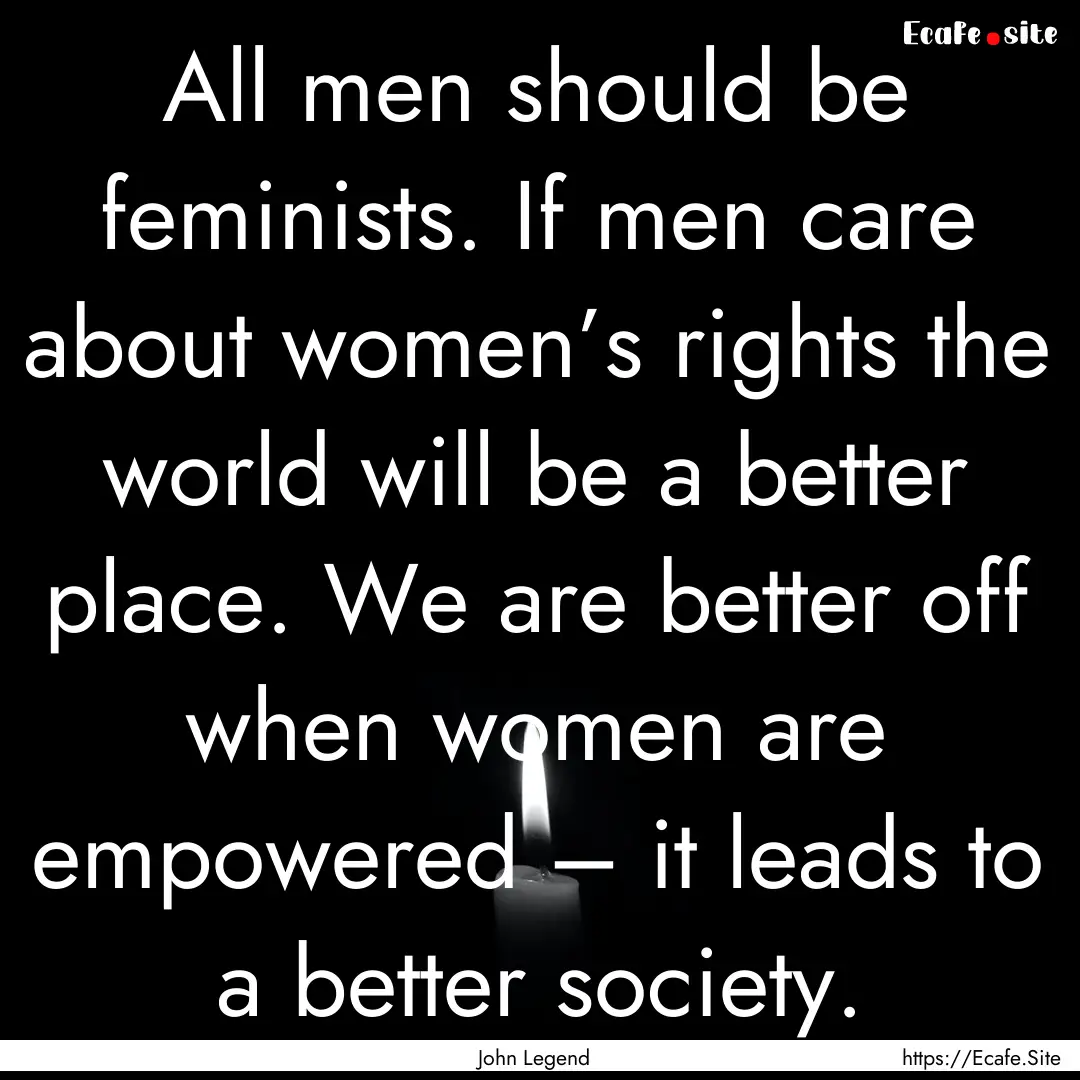 All men should be feminists. If men care.... : Quote by John Legend