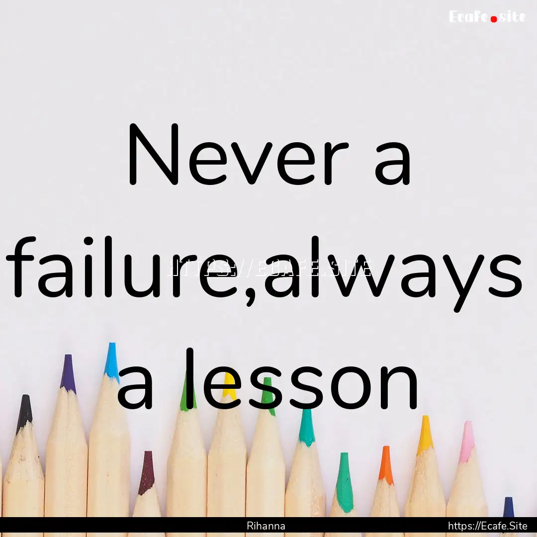 Never a failure,always a lesson : Quote by Rihanna