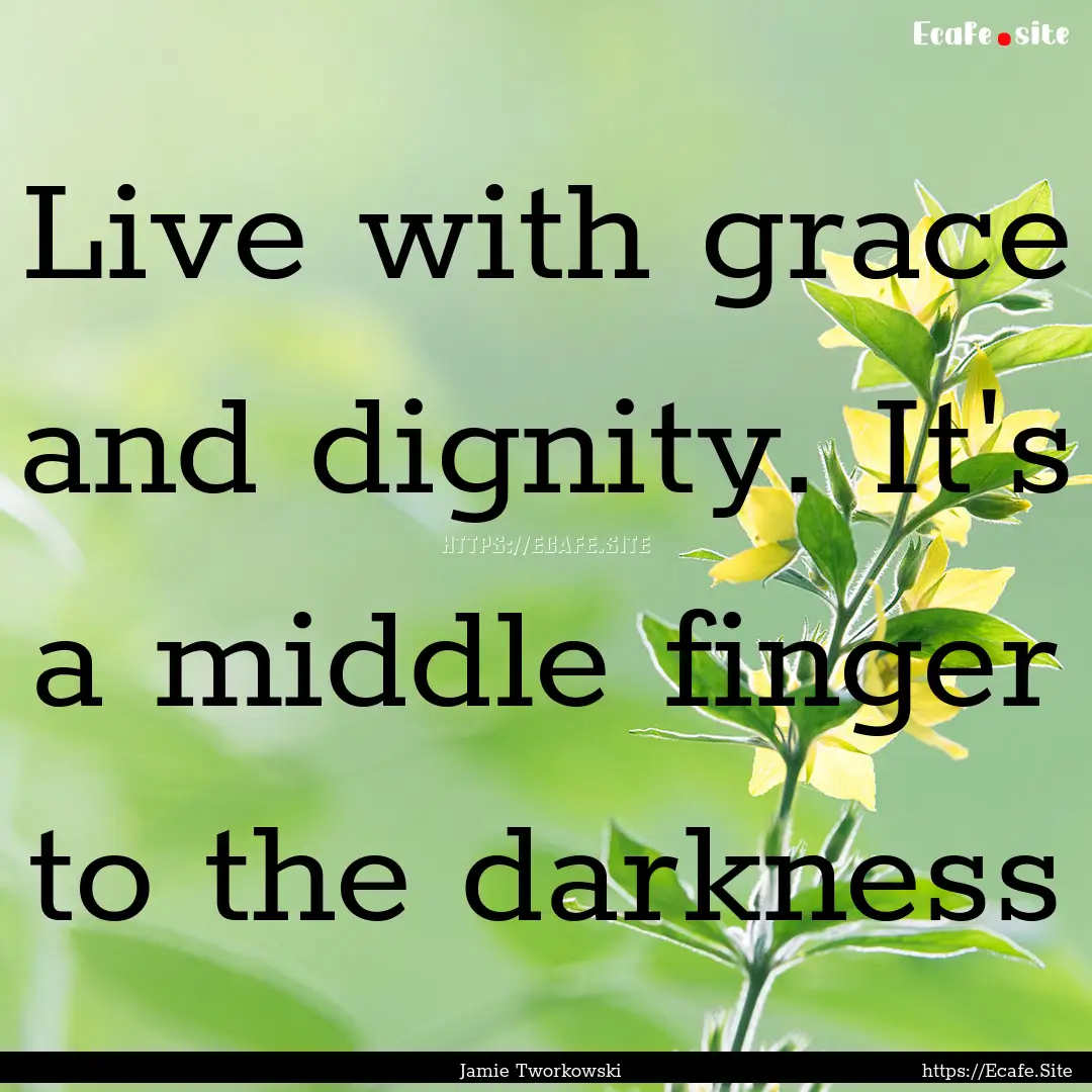 Live with grace and dignity. It's a middle.... : Quote by Jamie Tworkowski