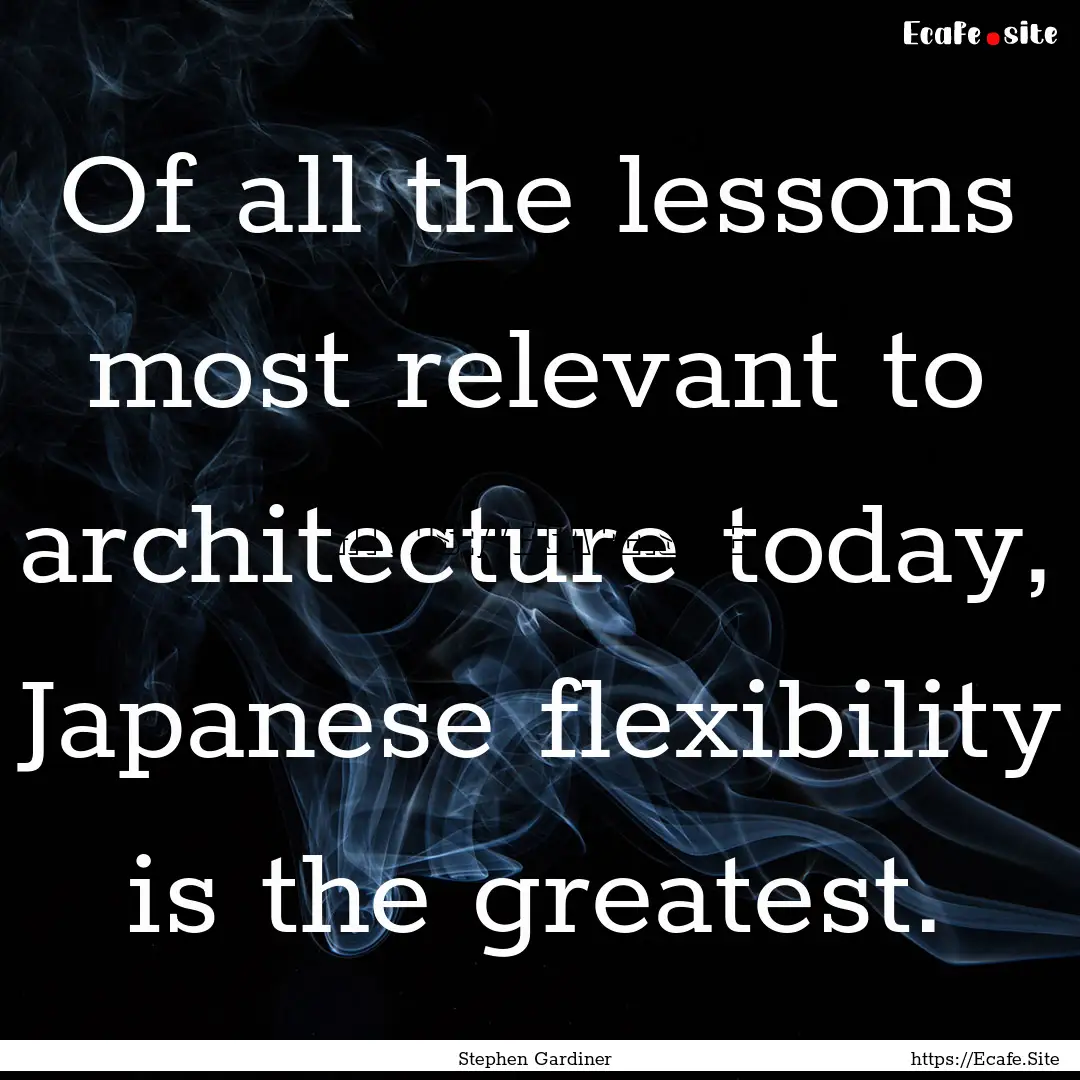 Of all the lessons most relevant to architecture.... : Quote by Stephen Gardiner