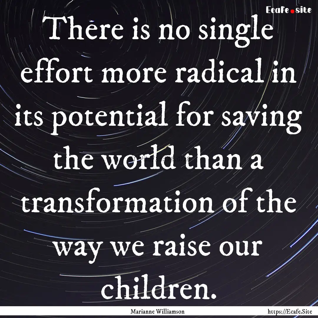 There is no single effort more radical in.... : Quote by Marianne Williamson