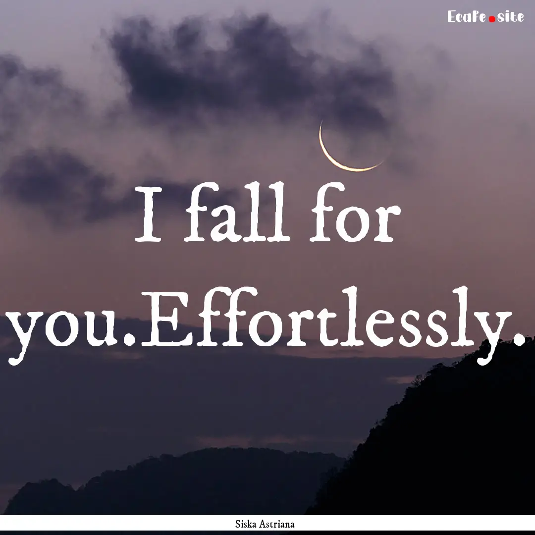 I fall for you.Effortlessly. : Quote by Siska Astriana