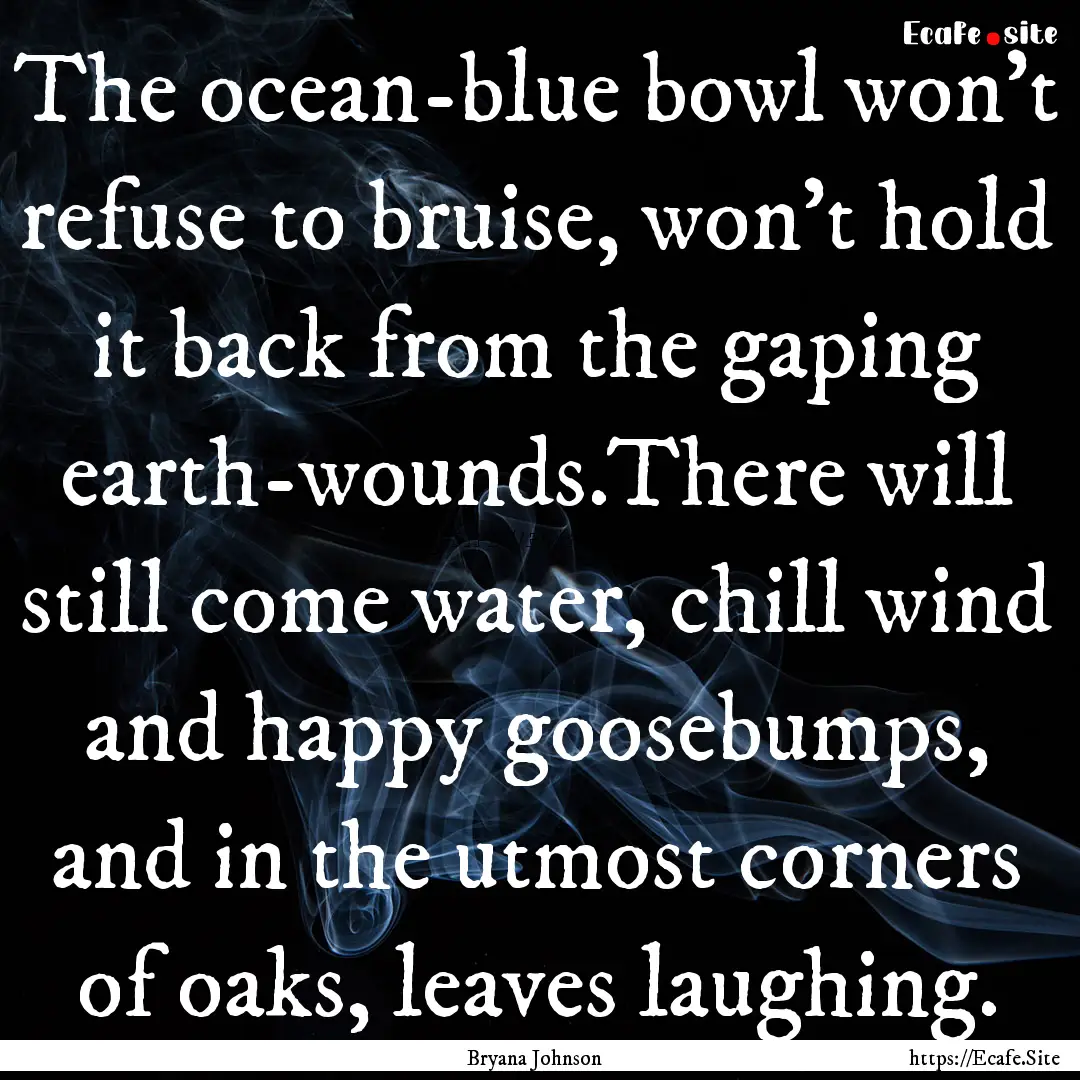 The ocean-blue bowl won’t refuse to bruise,.... : Quote by Bryana Johnson