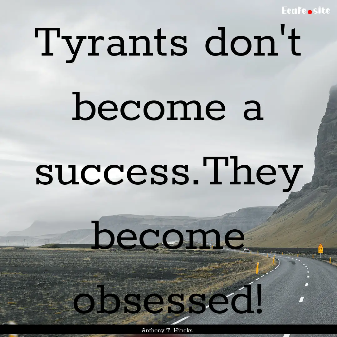 Tyrants don't become a success.They become.... : Quote by Anthony T. Hincks