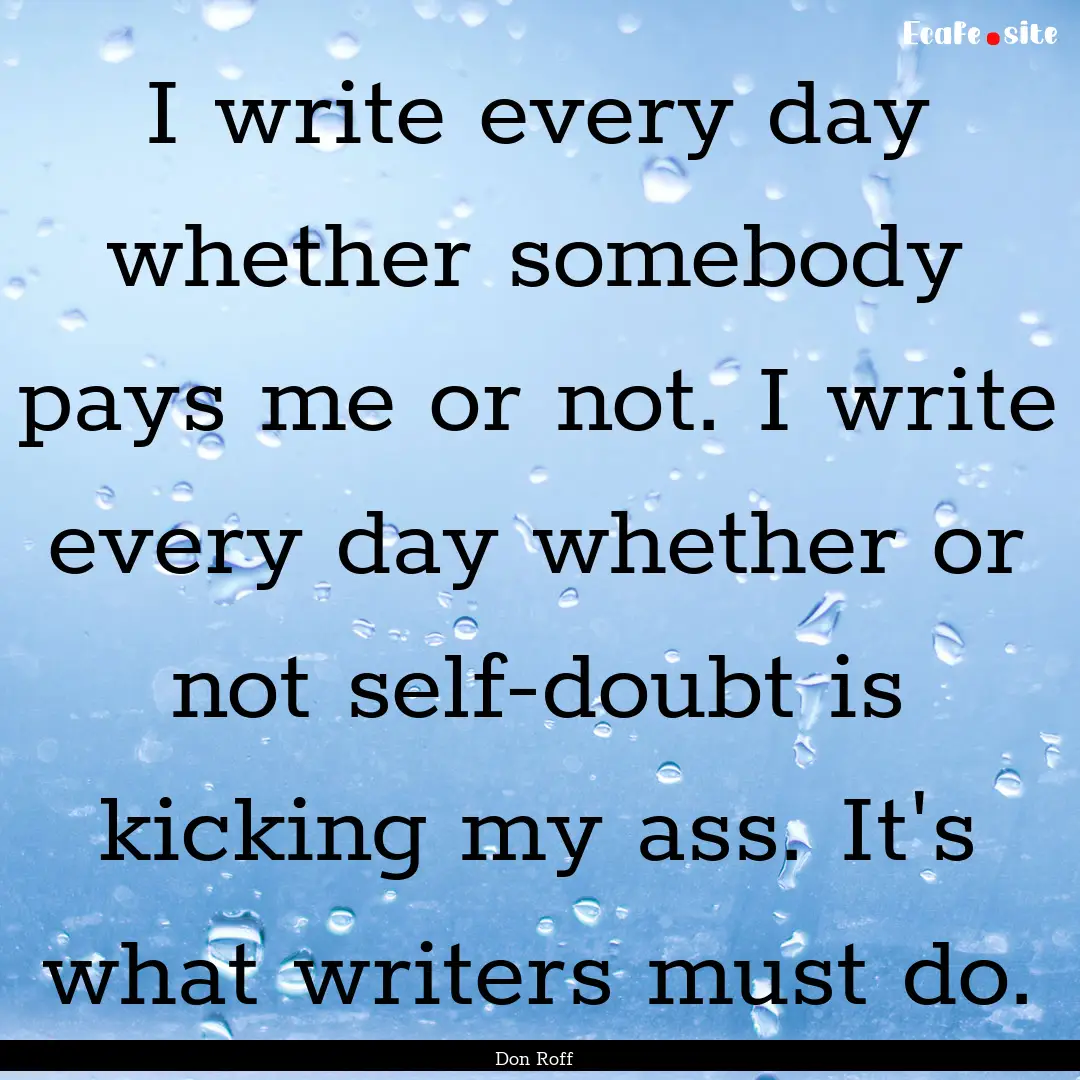 I write every day whether somebody pays me.... : Quote by Don Roff