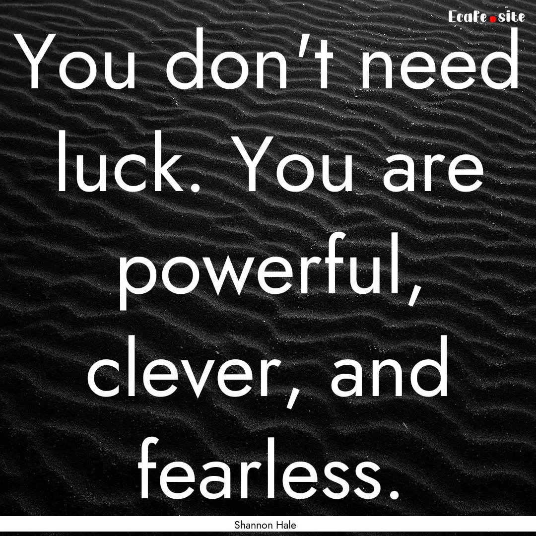 You don't need luck. You are powerful, clever,.... : Quote by Shannon Hale