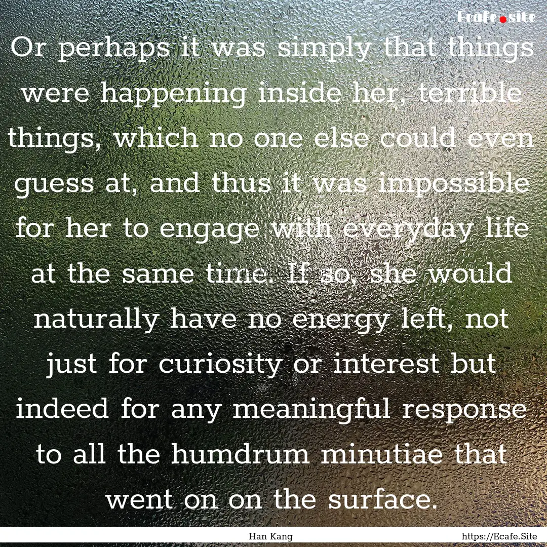 Or perhaps it was simply that things were.... : Quote by Han Kang