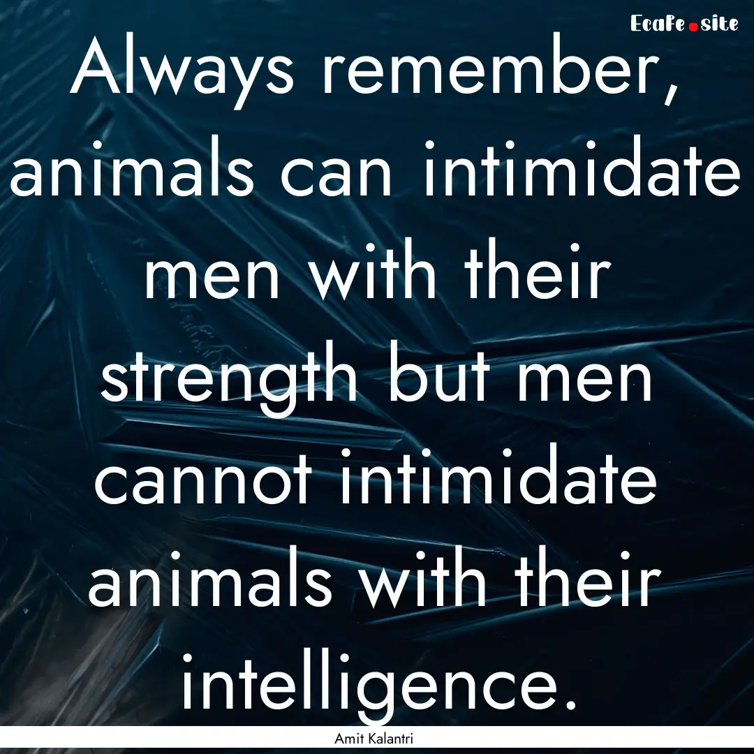 Always remember, animals can intimidate men.... : Quote by Amit Kalantri