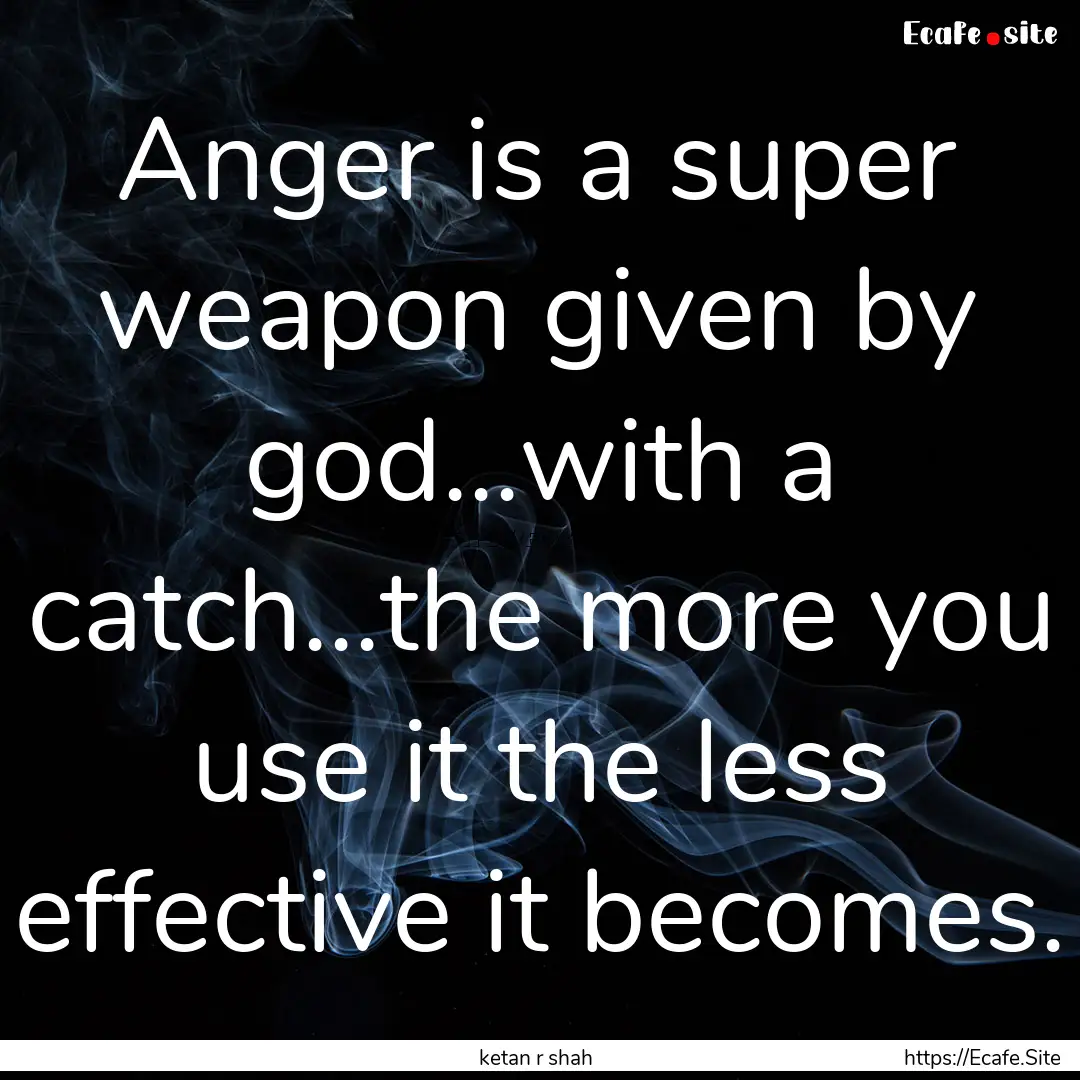 Anger is a super weapon given by god...with.... : Quote by ketan r shah