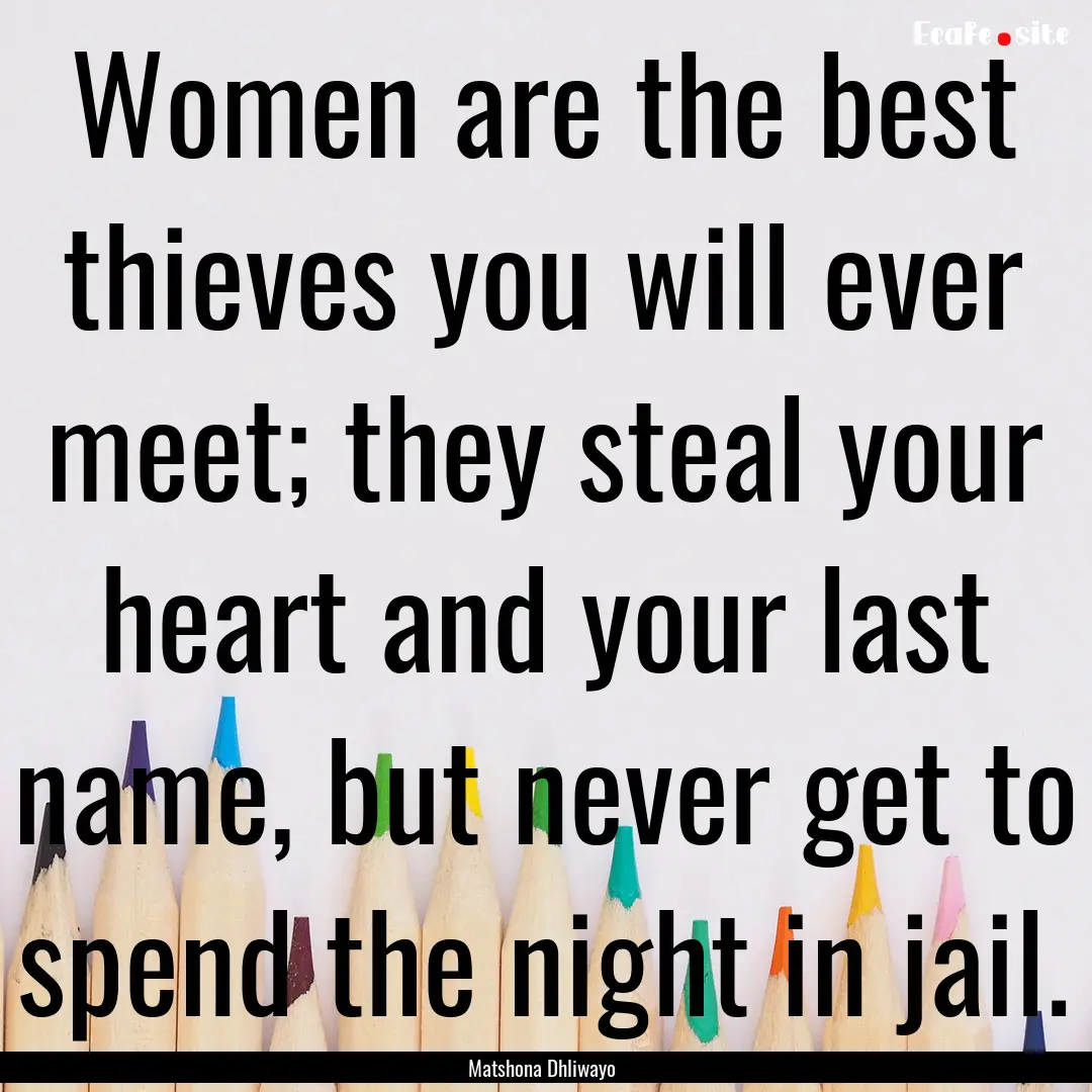 Women are the best thieves you will ever.... : Quote by Matshona Dhliwayo