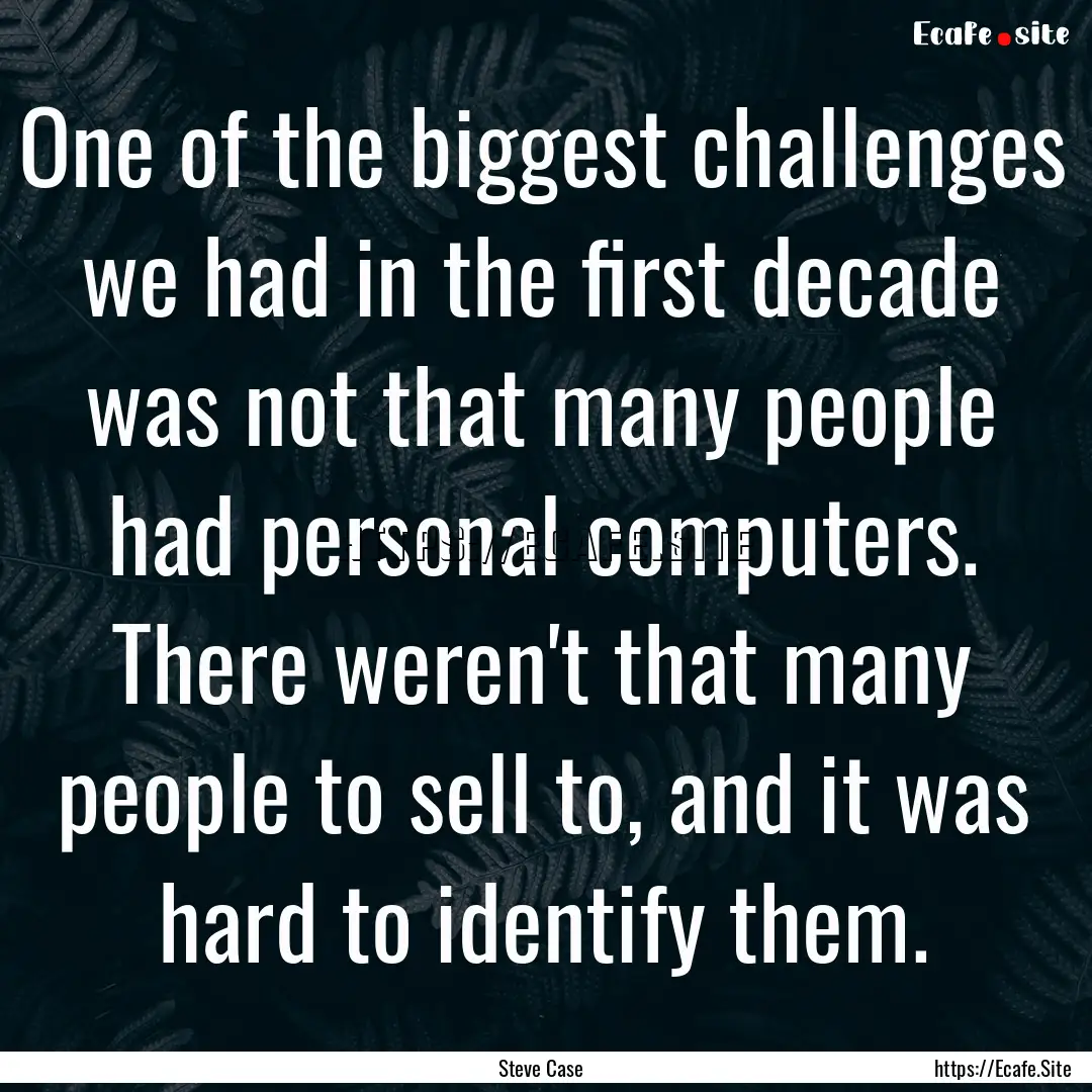 One of the biggest challenges we had in the.... : Quote by Steve Case