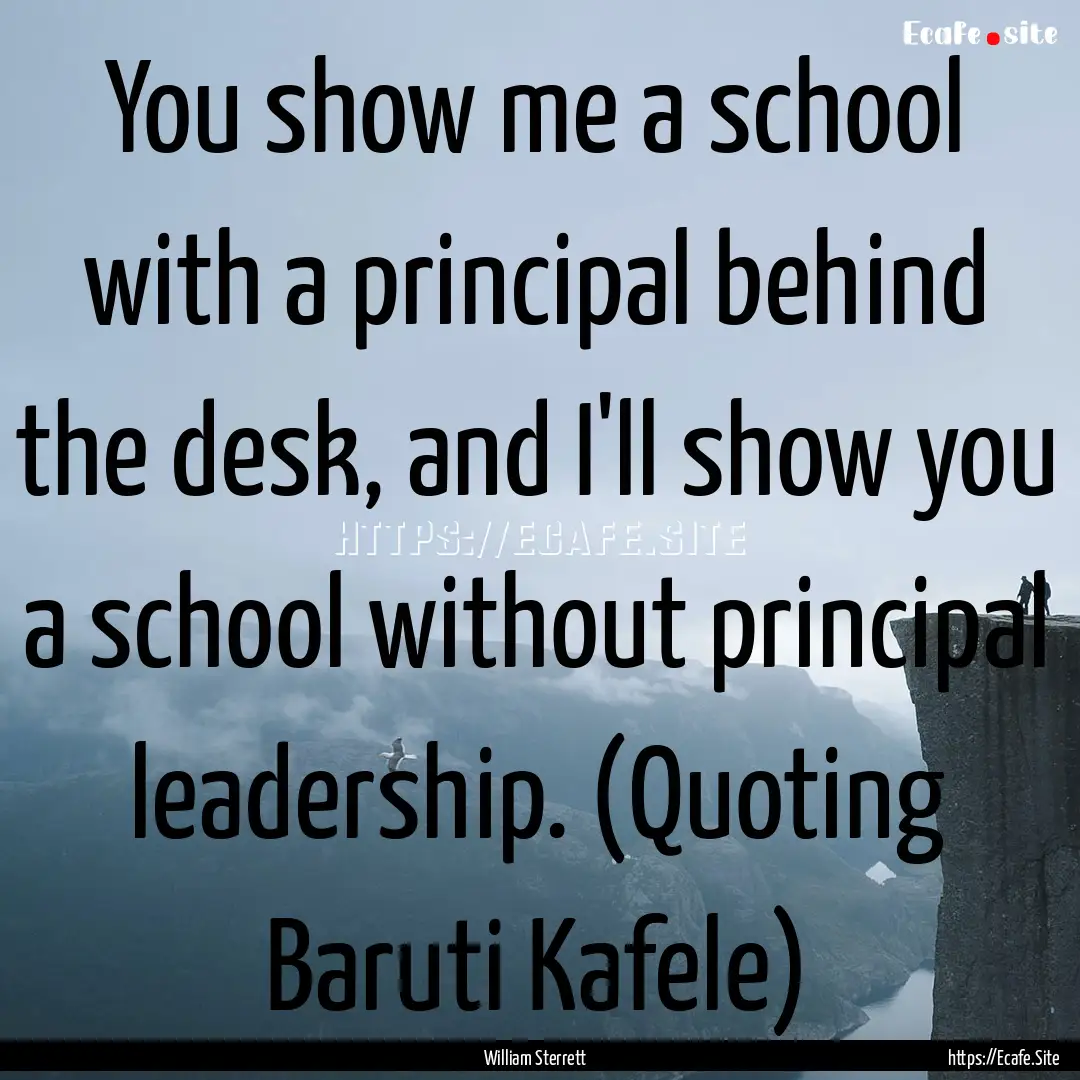 You show me a school with a principal behind.... : Quote by William Sterrett