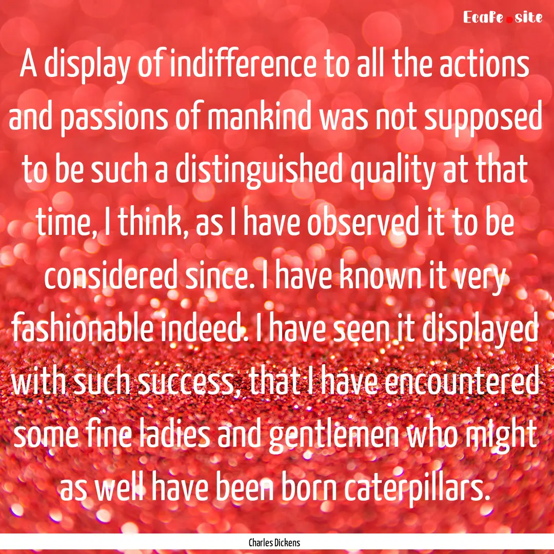 A display of indifference to all the actions.... : Quote by Charles Dickens