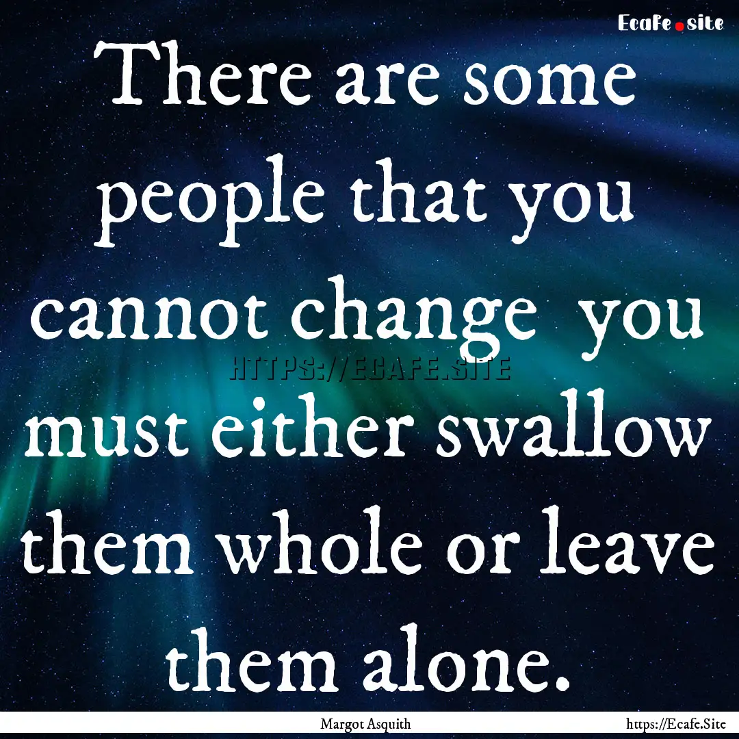 There are some people that you cannot change.... : Quote by Margot Asquith