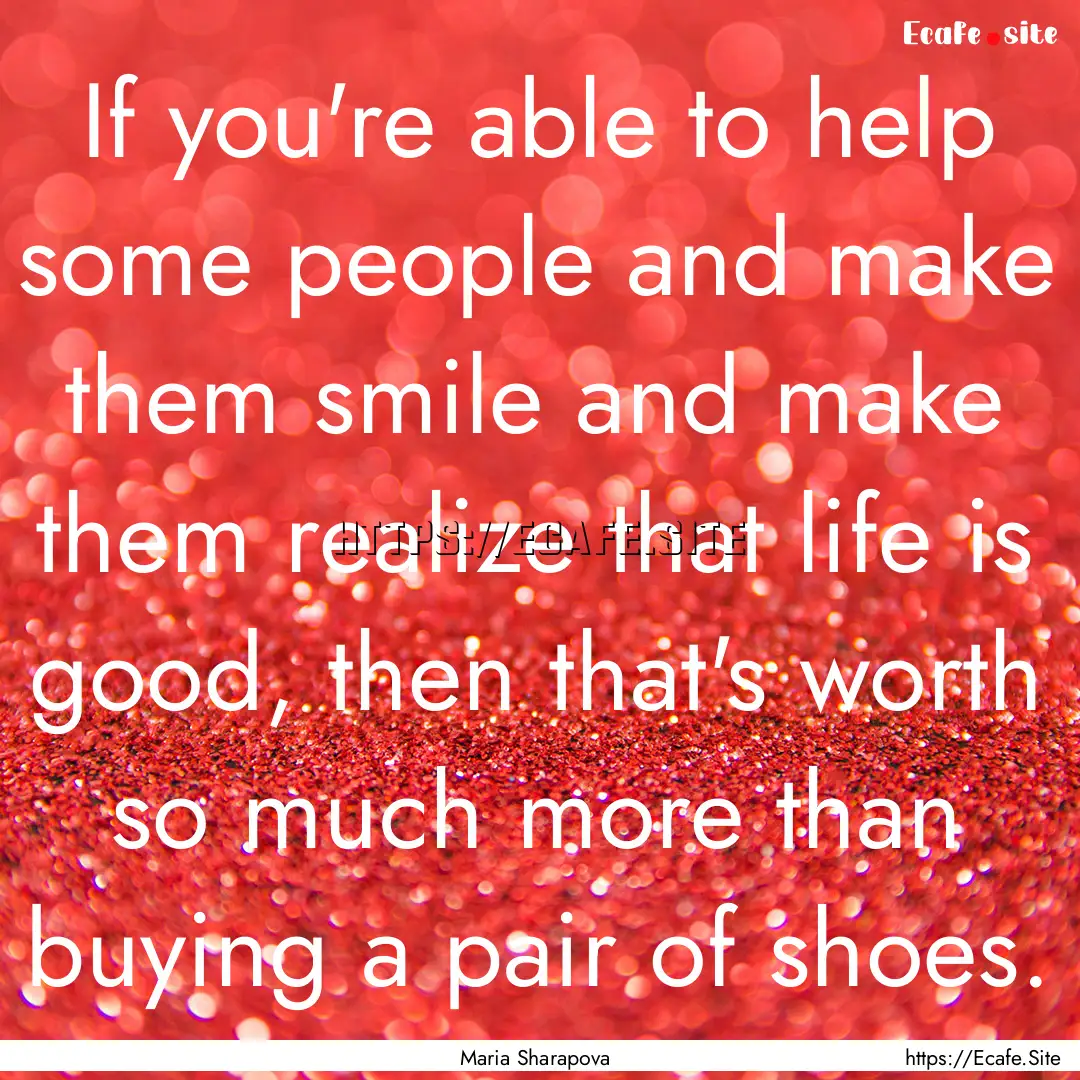 If you're able to help some people and make.... : Quote by Maria Sharapova