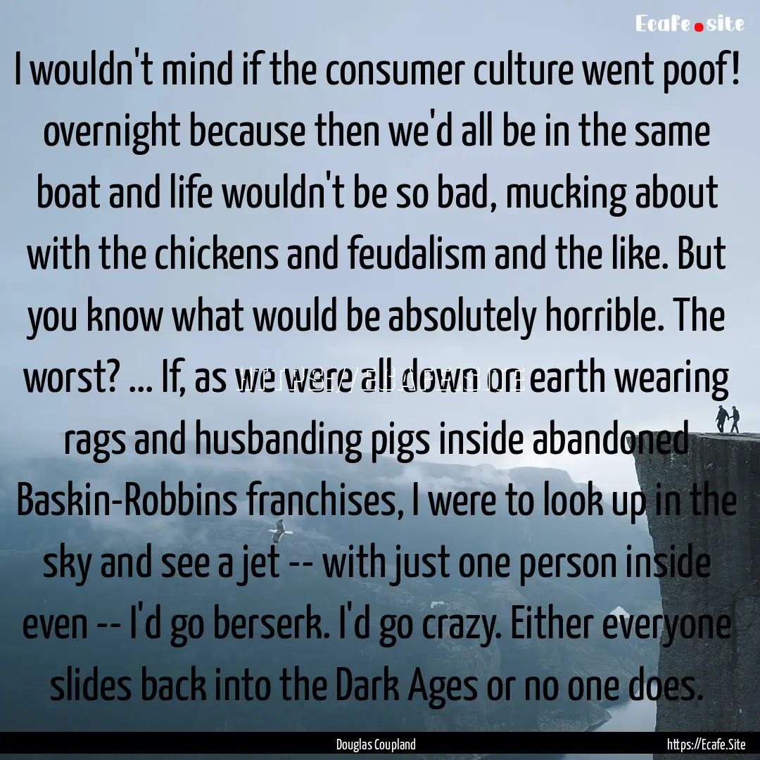 I wouldn't mind if the consumer culture went.... : Quote by Douglas Coupland