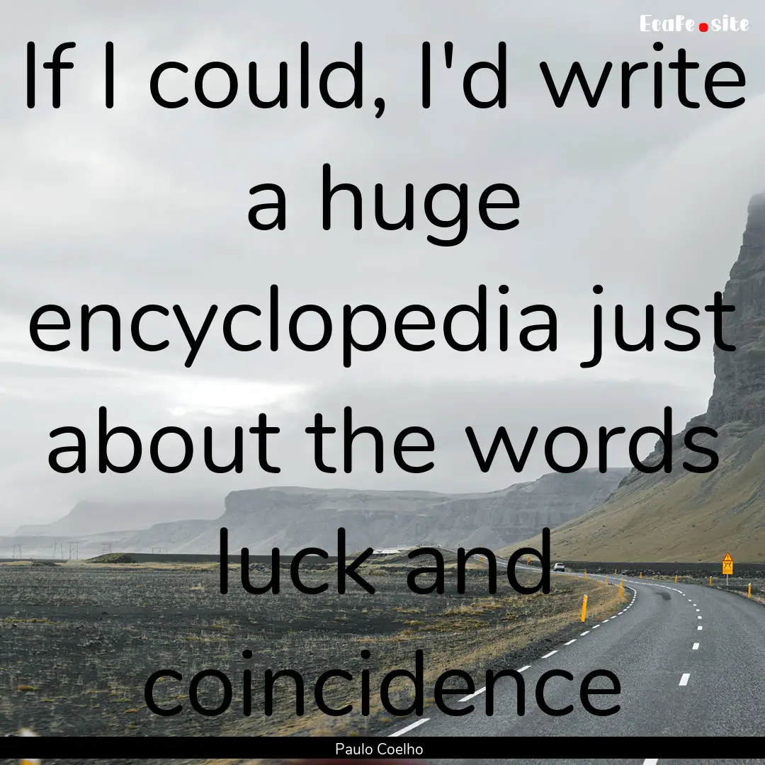 If I could, I'd write a huge encyclopedia.... : Quote by Paulo Coelho