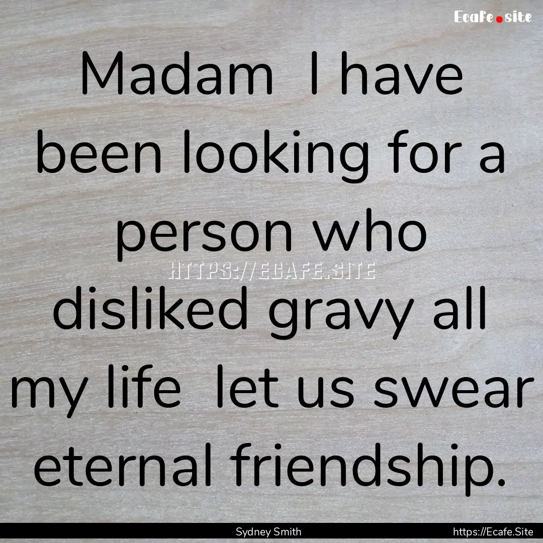 Madam I have been looking for a person who.... : Quote by Sydney Smith