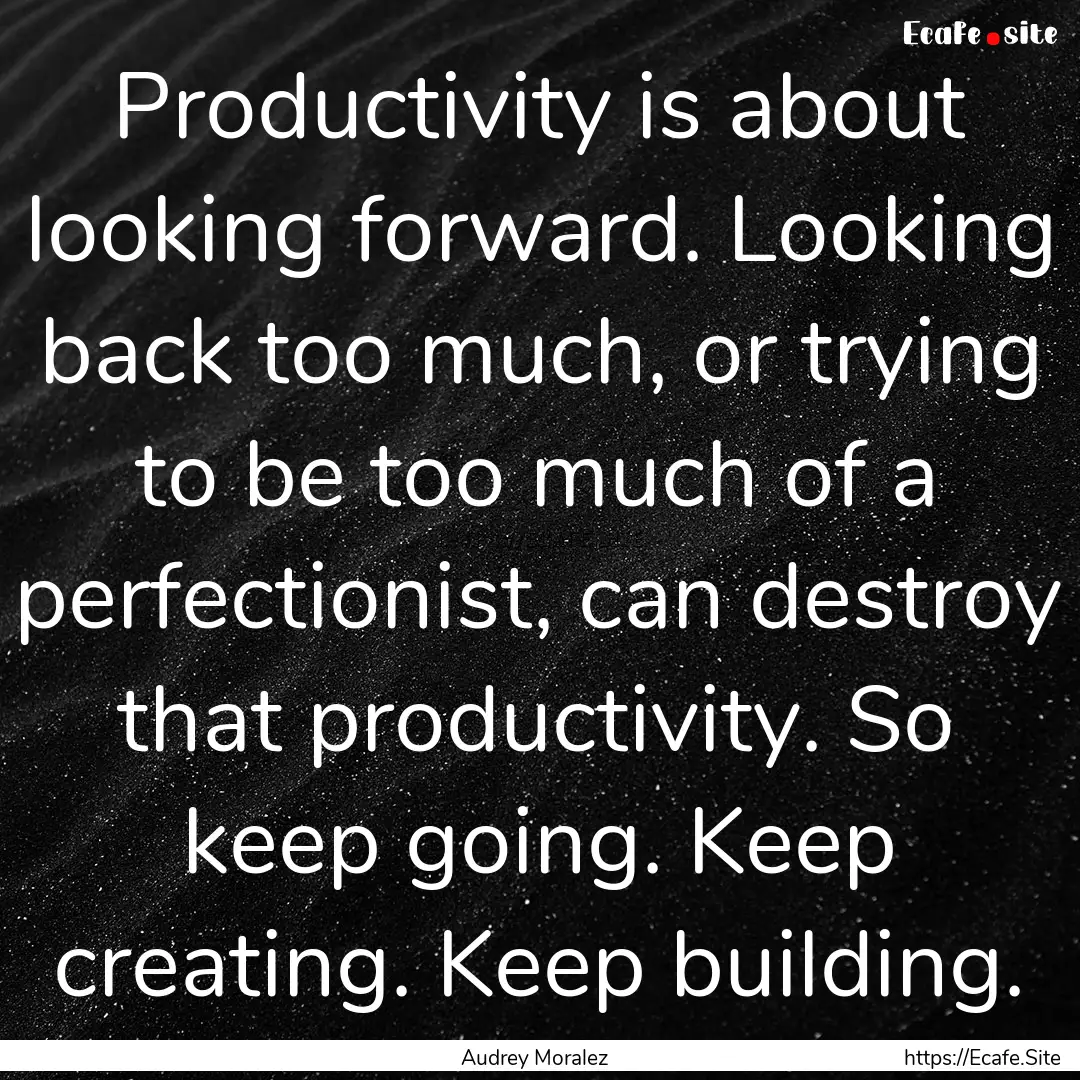 Productivity is about looking forward. Looking.... : Quote by Audrey Moralez