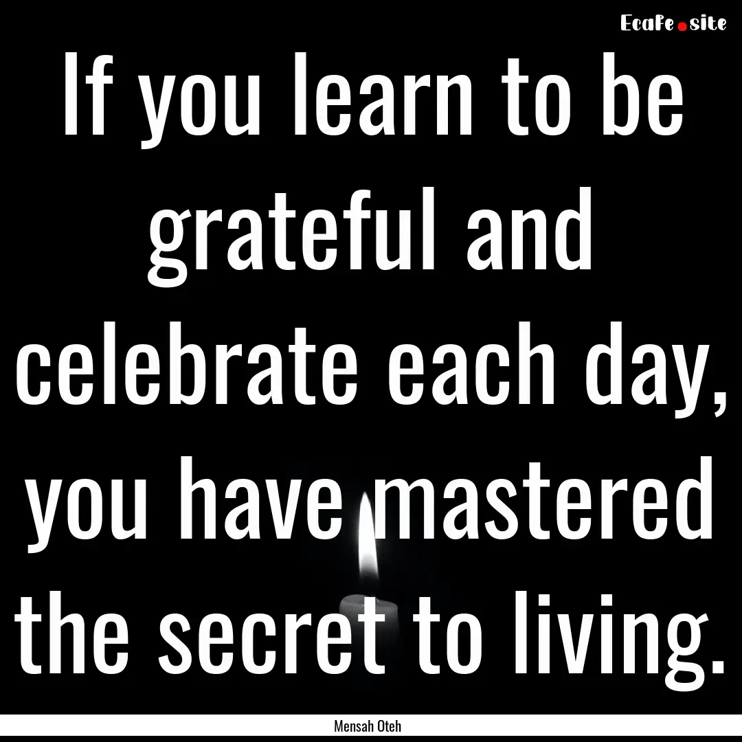 If you learn to be grateful and celebrate.... : Quote by Mensah Oteh