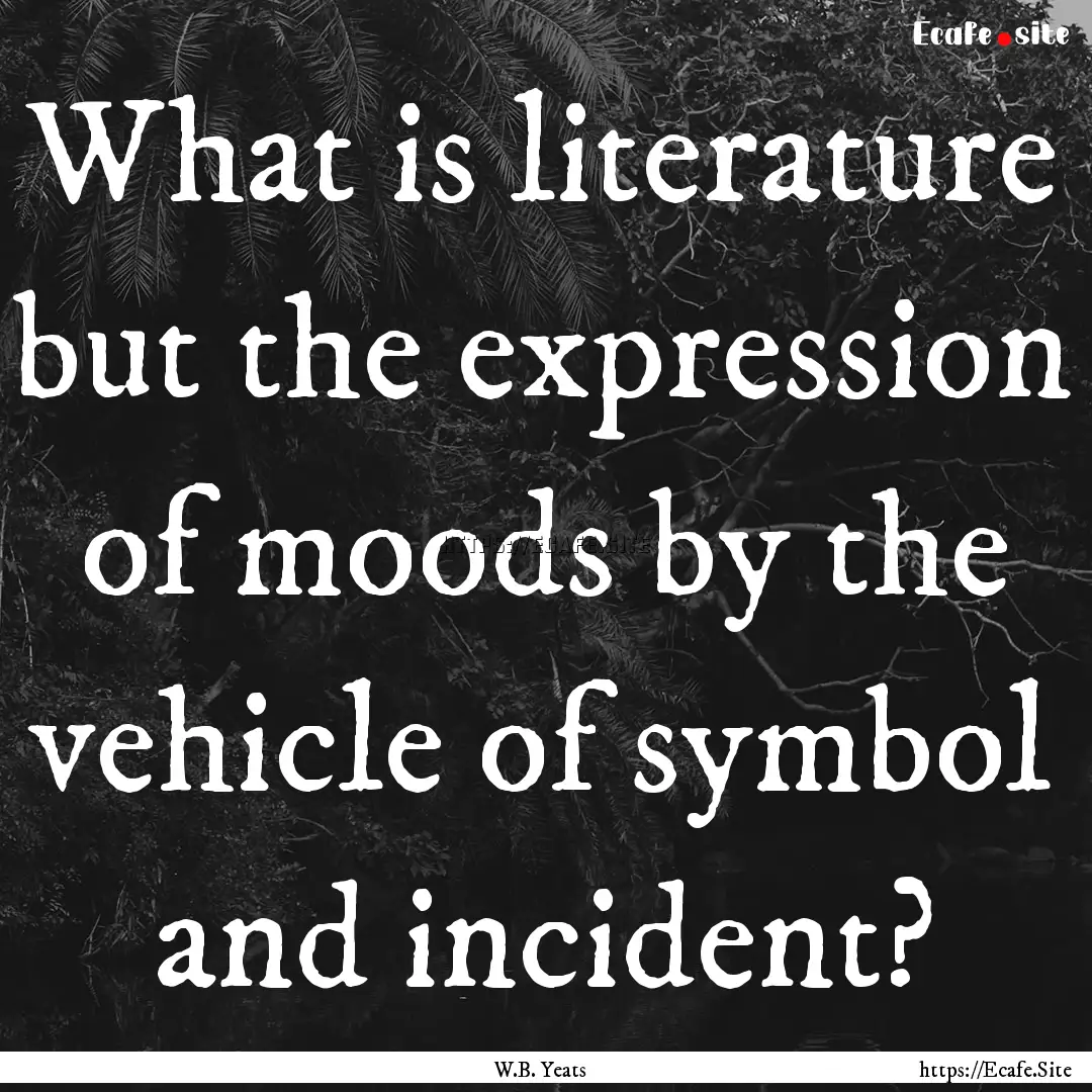 What is literature but the expression of.... : Quote by W.B. Yeats