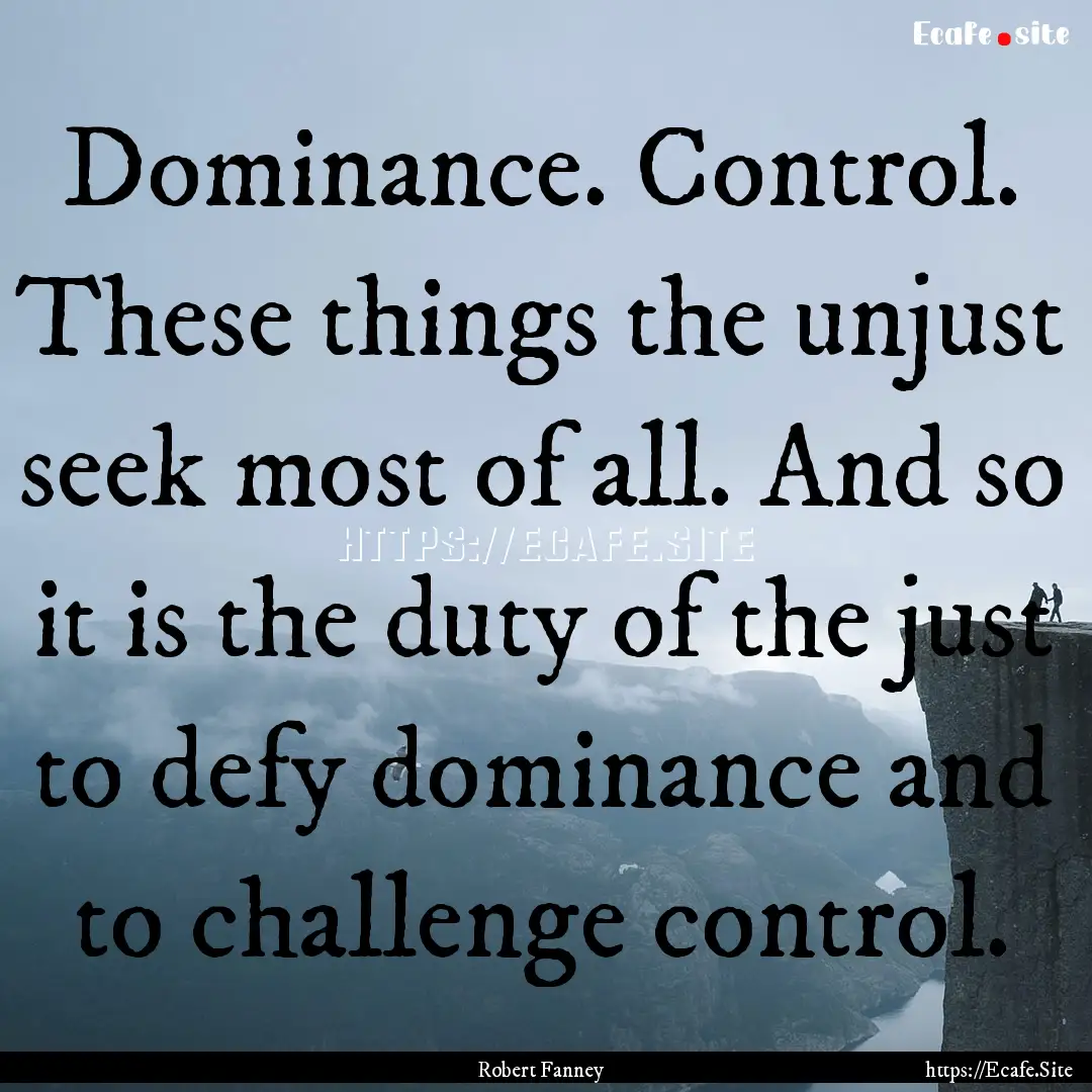 Dominance. Control. These things the unjust.... : Quote by Robert Fanney