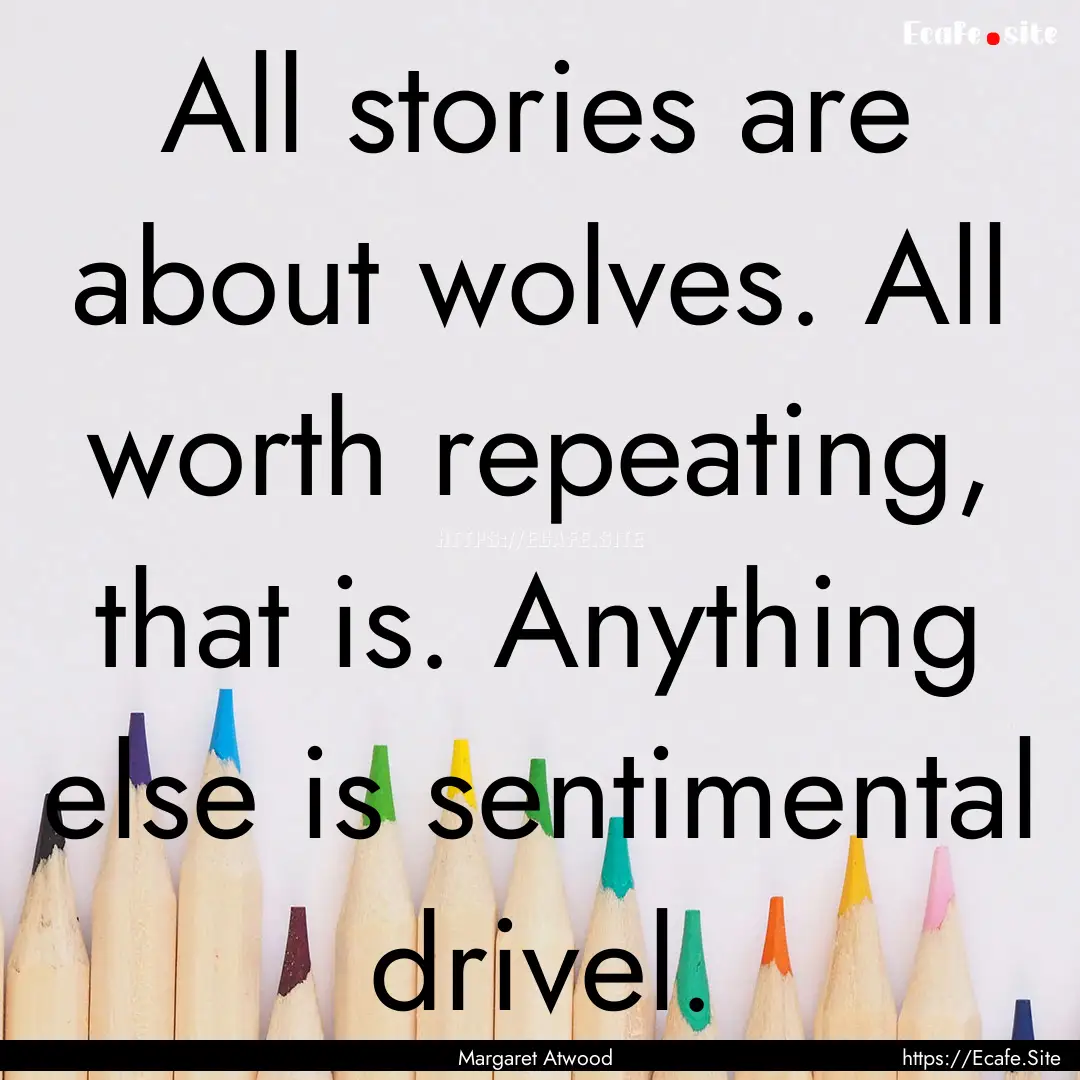 All stories are about wolves. All worth repeating,.... : Quote by Margaret Atwood