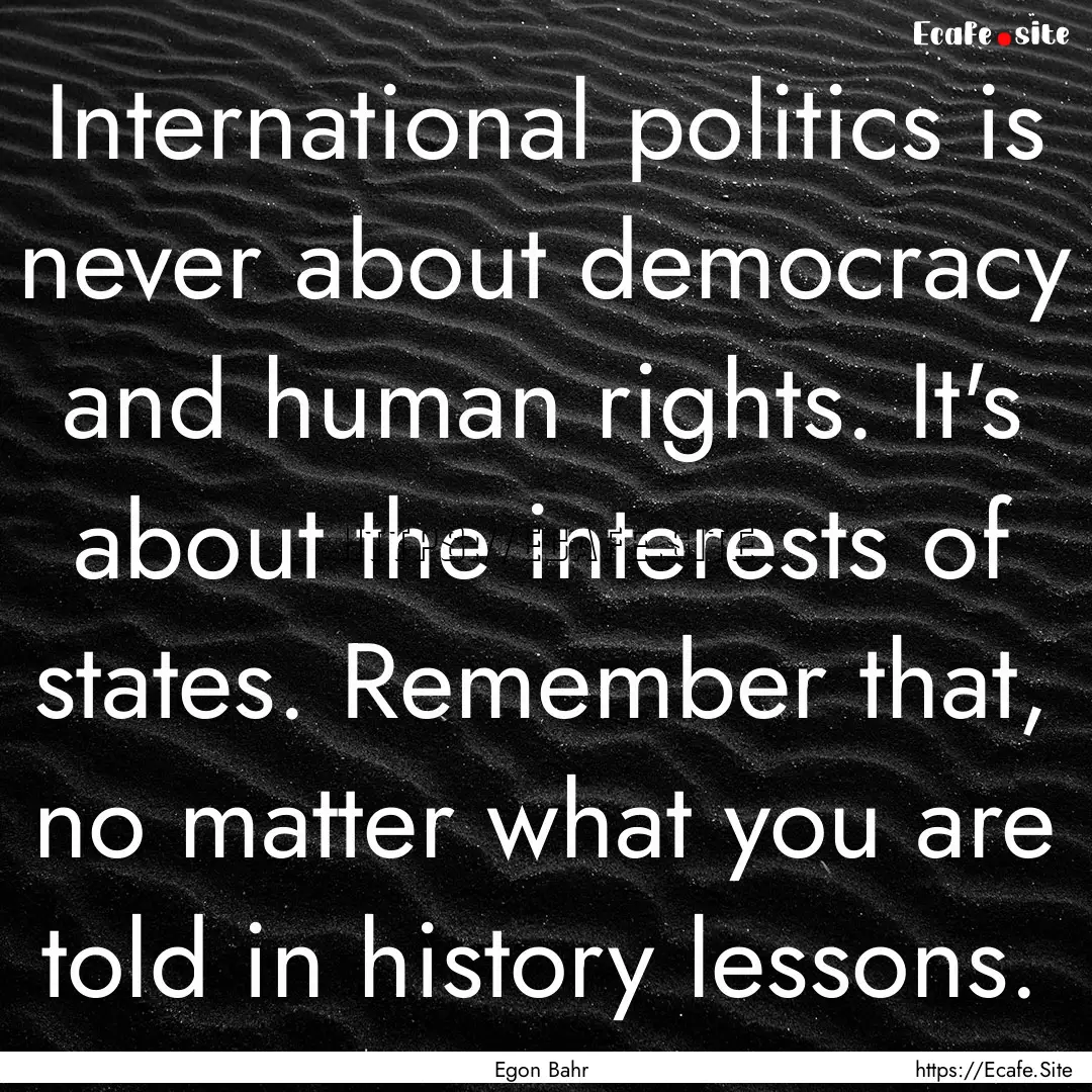 International politics is never about democracy.... : Quote by Egon Bahr