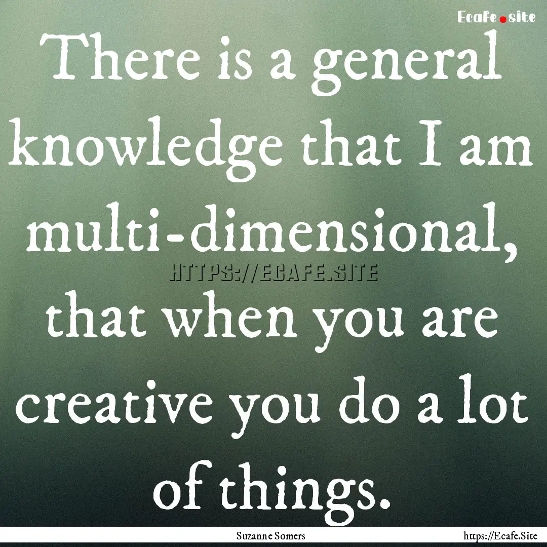 There is a general knowledge that I am multi-dimensional,.... : Quote by Suzanne Somers