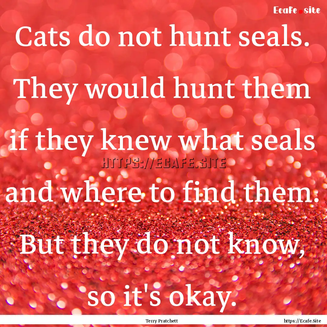 Cats do not hunt seals. They would hunt them.... : Quote by Terry Pratchett