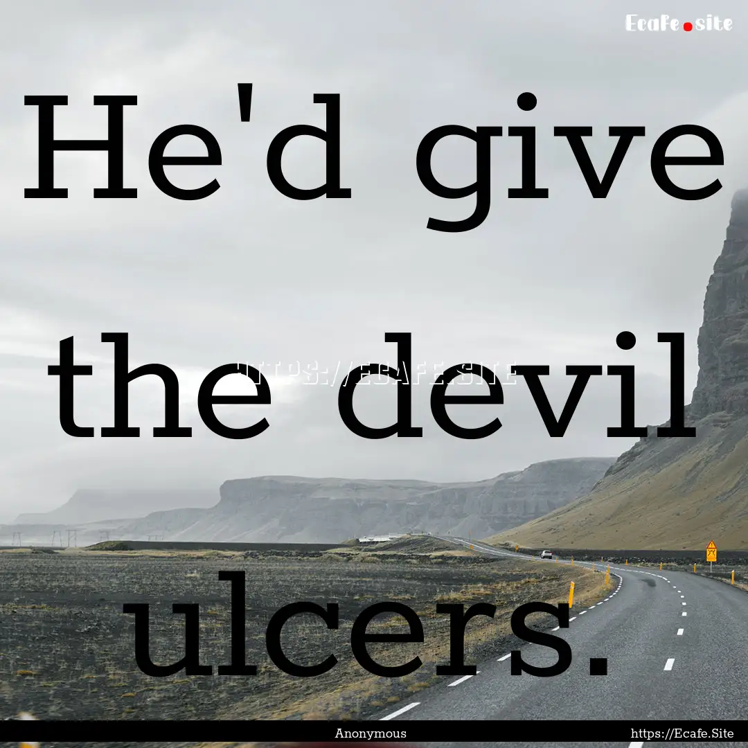 He'd give the devil ulcers. : Quote by Anonymous