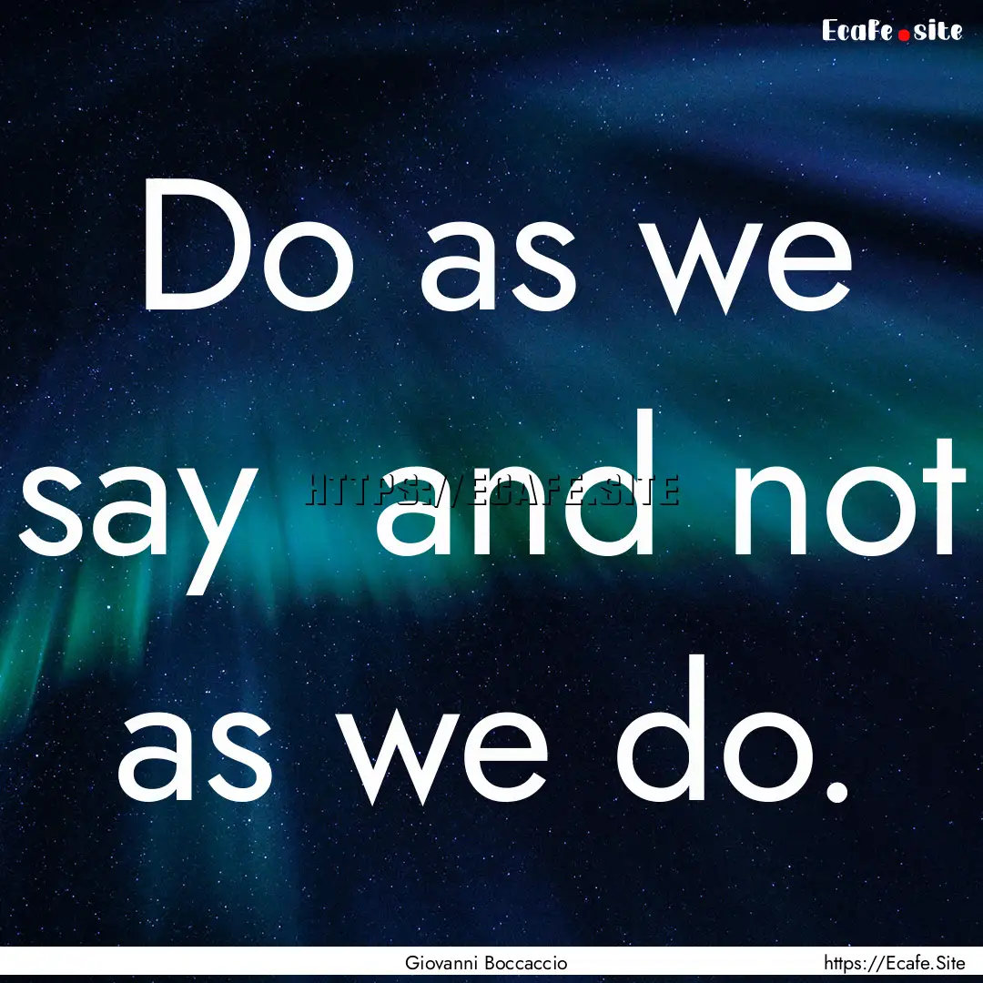 Do as we say and not as we do. : Quote by Giovanni Boccaccio