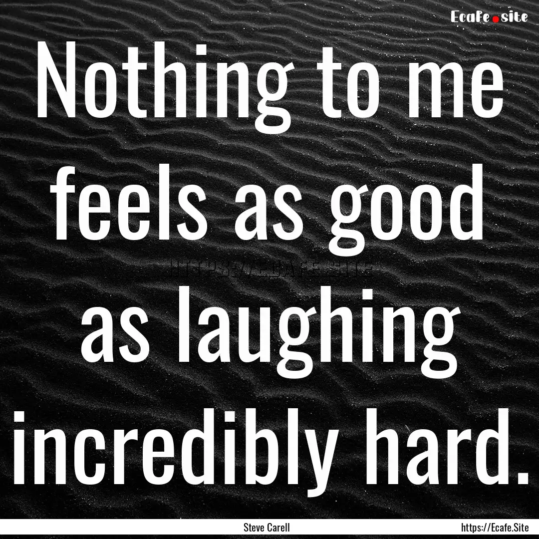 Nothing to me feels as good as laughing incredibly.... : Quote by Steve Carell